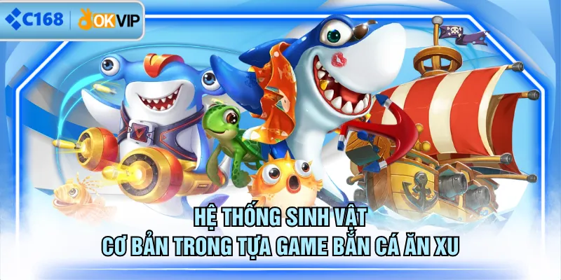 Hệ thống sinh vật cơ bản trong tựa game Bắn Cá Ăn Xu
