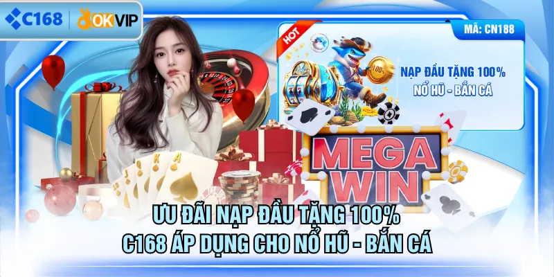Ưu đãi nạp đầu tặng 100% C168 áp dụng cho Nổ Hũ - Bắn Cá